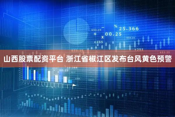 山西股票配资平台 浙江省椒江区发布台风黄色预警