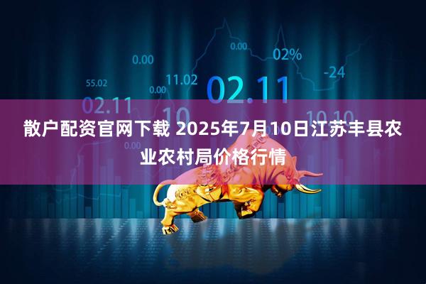 散户配资官网下载 2025年7月10日江苏丰县农业农村局价格行情