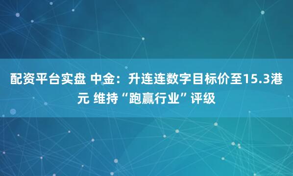 配资平台实盘 中金：升连连数字目标价至15.3港元 维持“跑赢行业”评级
