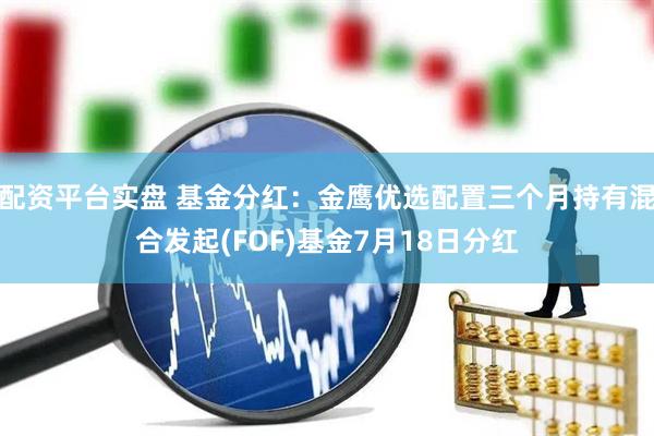 配资平台实盘 基金分红：金鹰优选配置三个月持有混合发起(FOF)基金7月18日分红