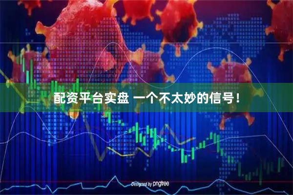 配资平台实盘 一个不太妙的信号！