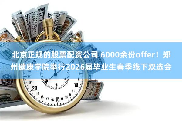 北京正规的股票配资公司 6000余份offer！郑州健康学院举行2026届毕业生春季线下双选会