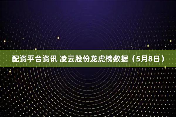 配资平台资讯 凌云股份龙虎榜数据（5月8日）